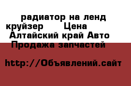 радиатор на ленд круйзер 80 › Цена ­ 9 000 - Алтайский край Авто » Продажа запчастей   